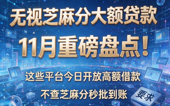 无视芝麻分大额贷款:11月重磅盘点!这些平台今日开放高额借款,不查芝麻分秒批到账