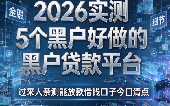 2026实测:5个黑户好做的黑户贷款平台,过来人亲测能放款借钱口子今日清点
