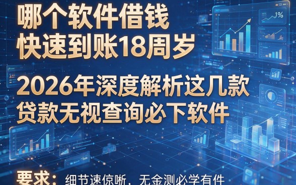 哪个软件借钱快速到账18周岁,2026年深度解析这几款贷款无视查询必下软件