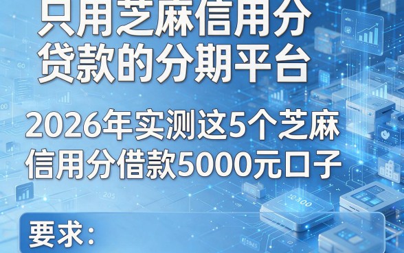 只用芝麻信用分贷款的分期平台,2026年实测这5个芝麻信用分借款5000元口子