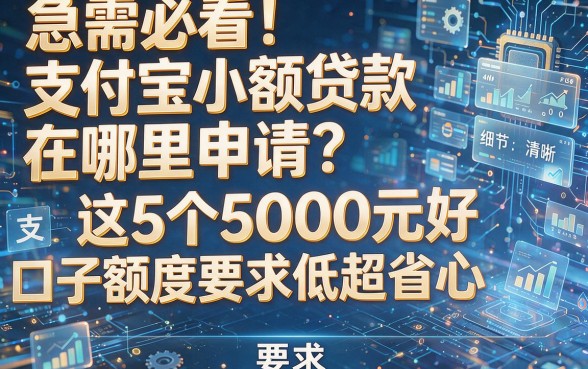 急需必看!支付宝小额贷款在哪里申请?这5个5000元好口子额度要求低超省心