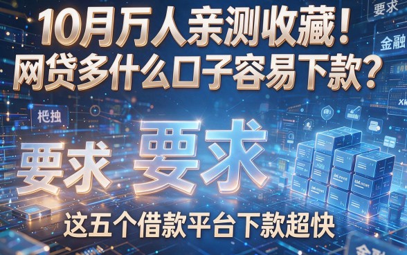 10月万人亲测收藏!网贷多什么口子容易下款?这五个借款平台下款超快