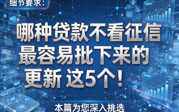 哪种贷款不看征信最容易批下来的更新这5个!本篇为您深入挑选!