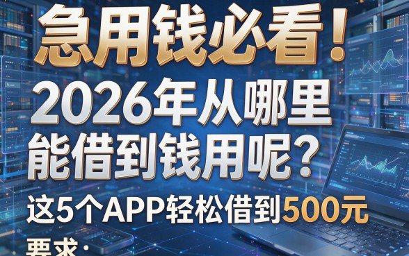 急用钱必看！2026年从哪里能借到钱用呢？这5个APP轻松借到500元