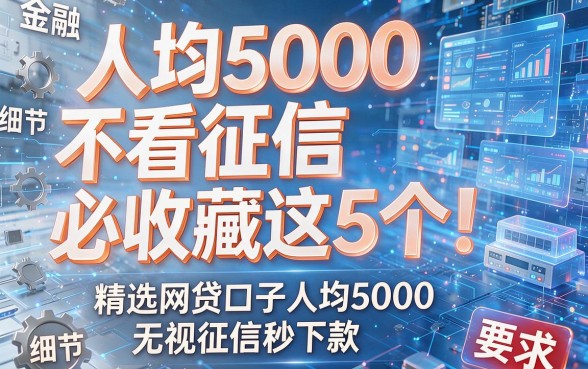 人均5000不看征信必收藏这5个!精选网贷口子人均5000无视征信秒下款