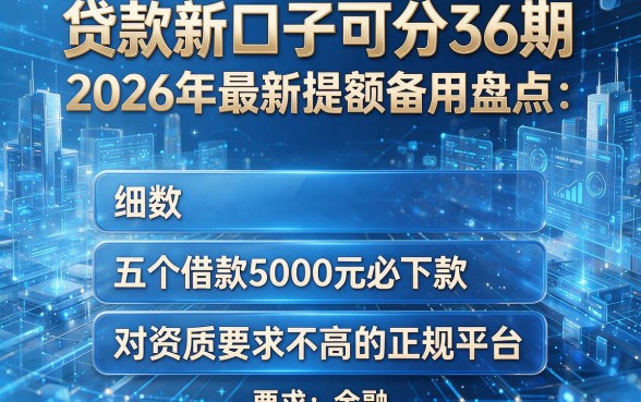 贷款新口子可分36期,2026年最新提额备用盘点:细数五个借款5000元必下款、对资质要求不高的正规平台