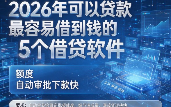 2026年可以贷款最容易借到钱的5个借贷软件,额度自动审批下款快