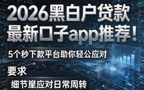 2026黑白户贷款最新口子app推荐:5个秒下款平台助你轻松应对日常周转