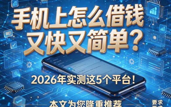 手机上怎么借钱又快又简单？2026年实测这5个平台！本文为您隆重推荐！