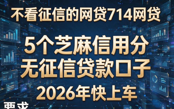 不看征信的网贷714网贷:5个芝麻信用分无征信贷款口子,2026年快上车!