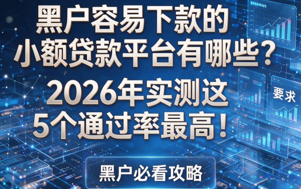 黑户容易下款的小额贷款平台有哪些?2026年实测这5个通过率最高!黑户必看攻略!