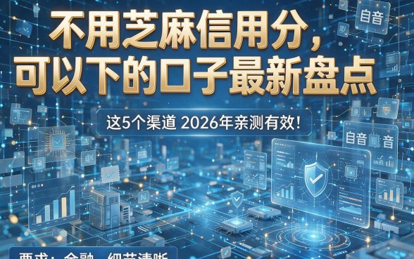 不用芝麻信用分可以下的口子最新盘点,这5个渠道2026年亲测有效!