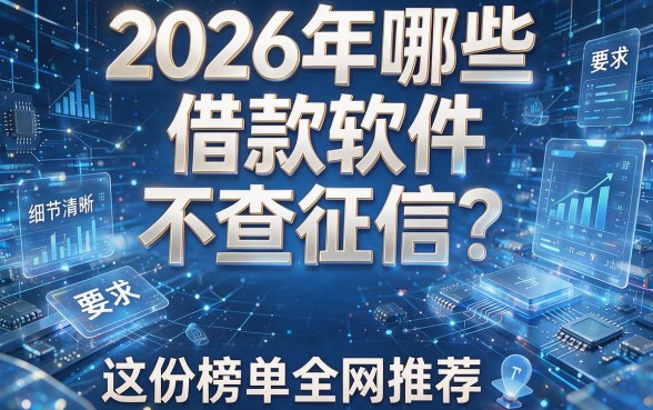2026年哪些借款软件不查征信？这份榜单全网推荐！