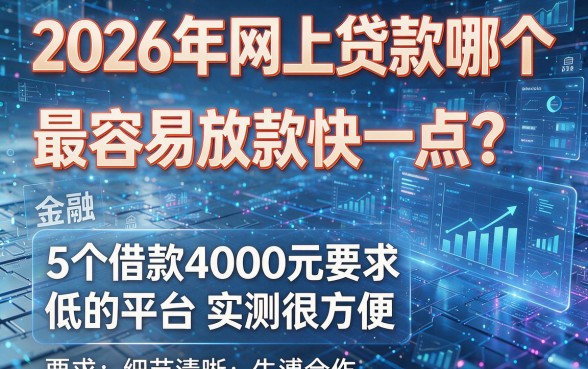 2026年网上贷款哪个最容易放款快一点？这5个借款4000元要求低的平台实测很方便