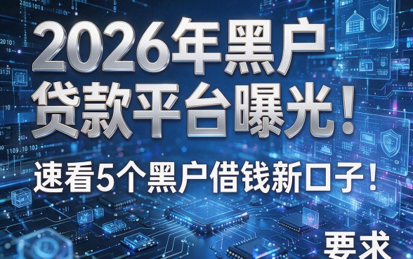 2026年黑户贷款平台曝光!速看5个黑户借钱新口子