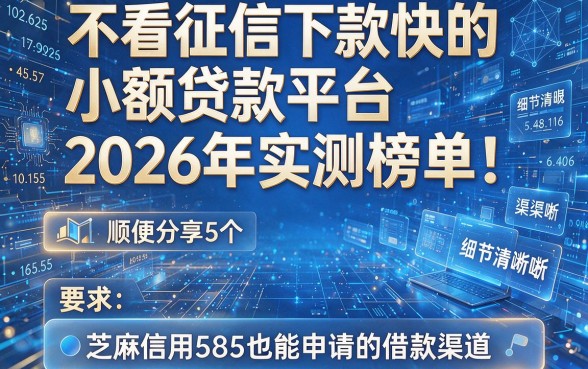 不看征信下款快的小额贷款平台2026年实测榜单!顺便分享5个芝麻信用585也能申请的借款渠道