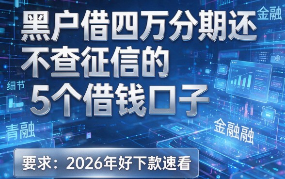 黑户借四万分期还不查征信的5个借钱口子,2026年好下款速看