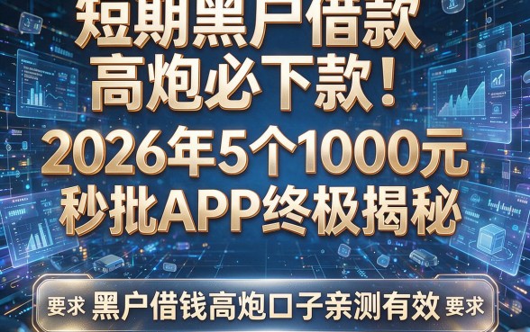 短期黑户借款高炮必下款！2026年5个1000元秒批APP终极揭秘，黑户借钱高炮口子亲测有效