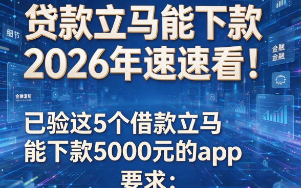 贷款立马能下款2026年速速看!已验这5个借款立马能下款5000元的app