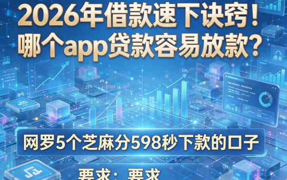 2026年借款速下诀窍!哪个app贷款容易放款?网罗5个芝麻分598秒下款的口子
