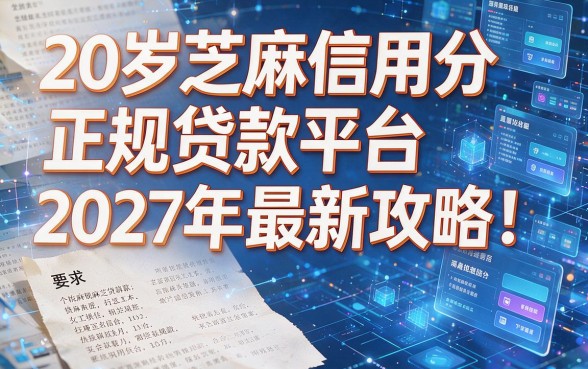 20岁芝麻信用分正规贷款平台2027年最新攻略!全面解析助你了解!