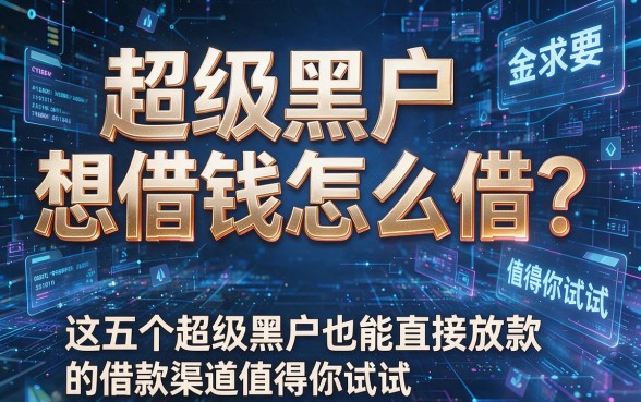超级黑户想借钱怎么借?这五个超级黑户也能直接放款的借款渠道值得你试试