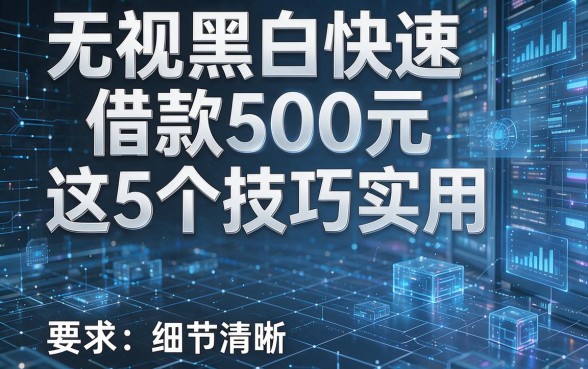 无视黑白快速借款500元这5个技巧实用，本篇为您全面解析！