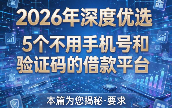 2026年深度优选:5个不用手机号和验证码的借款平台,本篇为您揭秘!