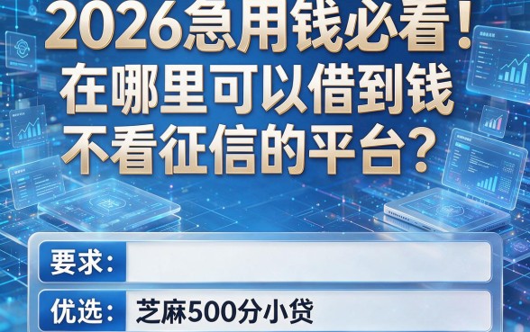 2026急用钱必看！在哪里可以借到钱 不看征信的平台？优选五个芝麻500分小贷