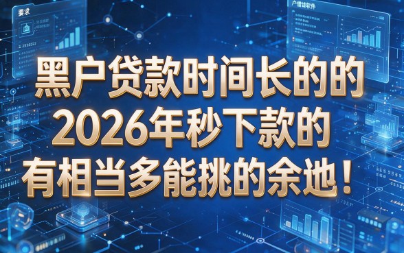 黑户贷款时间长的的2026年秒下款的有相当多能挑的余地!,本文为您深度细说这五个黑户借钱软件!