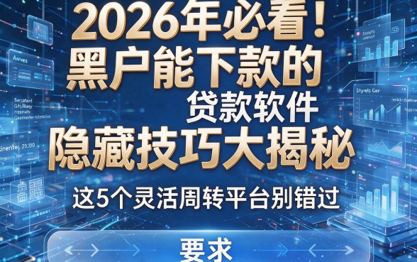 2026年必看!黑户能下款的贷款软件隐藏技巧大揭秘,这5个灵活周转平台别错过