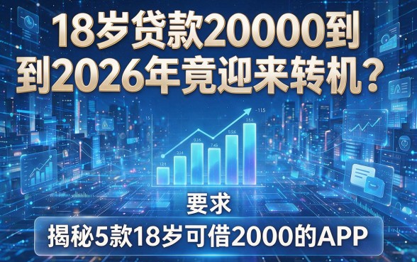 18岁贷款20000到2026年竟迎来转机?揭秘5款18岁可借2000的APP