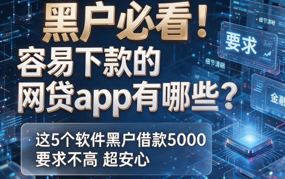 黑户必看!容易下款的网贷app有哪些?这5个软件黑户借款5000要求不高超安心
