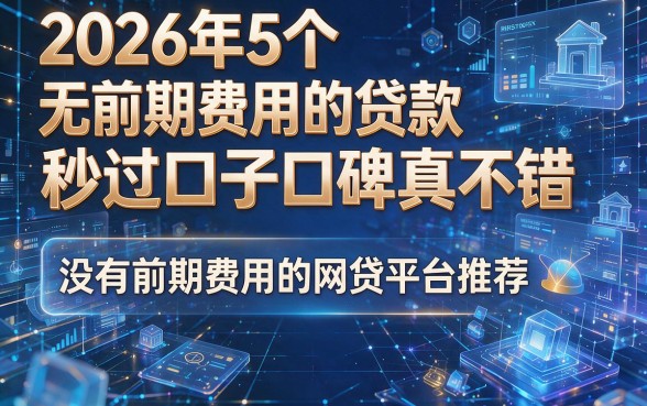 2026年5个无前期费用的贷款秒过口子口碑真不错，没有前期费用的网贷平台推荐