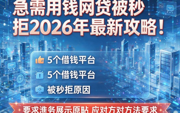 急需用钱网贷被秒拒2026年最新攻略!揭秘5个借钱平台被秒拒原因及应对方法
