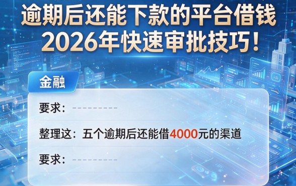逾期后还能下款的平台借钱2026年快速审批技巧!整理这五个逾期后还能借4000元的渠道