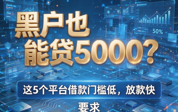 黑户也能贷5000?这5个平台借款门槛低,放款快!