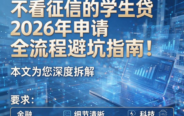 不看征信的学生贷2026年申请全流程避坑指南!本文为您深度拆解!