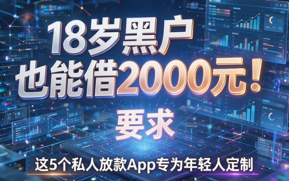18岁黑户也能借2000元!这5个私人放款App专为年轻人定制