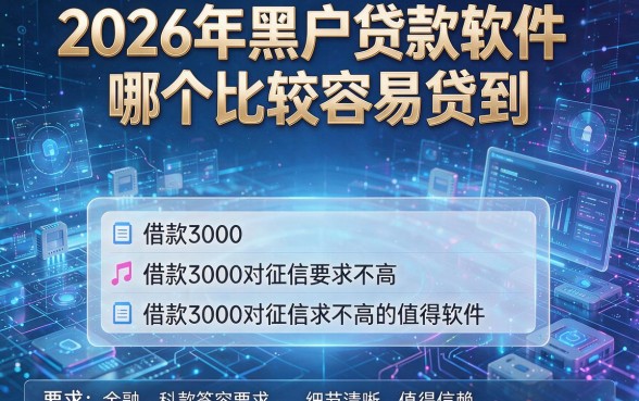 2026年黑户贷款软件哪个比较容易贷到,这五款借款3000对征信要求不高的软件值得信赖