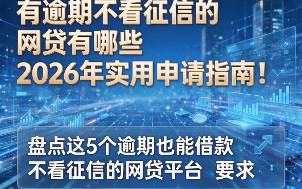 有逾期不看征信的网贷有哪些2026年实用申请指南!盘点这5个逾期也能借款不看征信的网贷平台