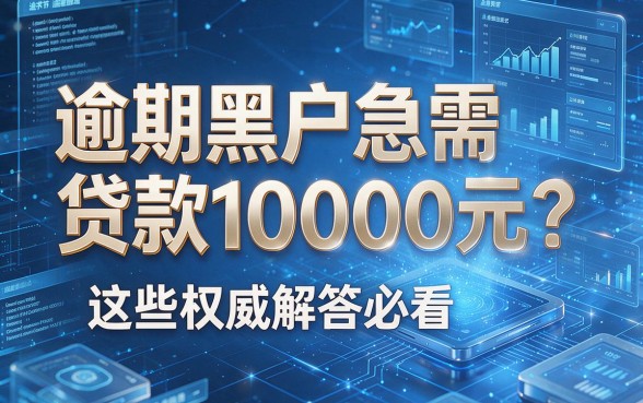 逾期黑户急需贷款10000元?这些权威解答必看!