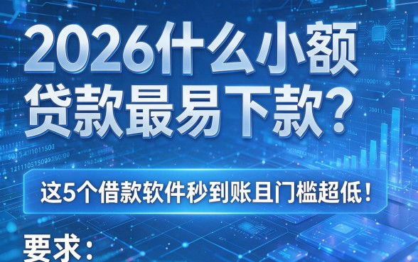 2026什么小额贷款最易下款？这5个借款软件秒到账且门槛超低！