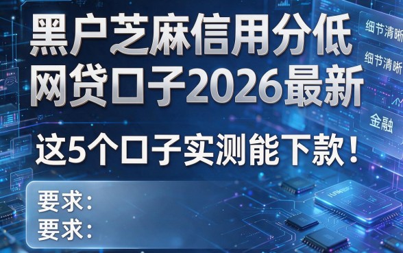 黑户芝麻信用分低网贷口子2026最新:这5个口子实测能下款!