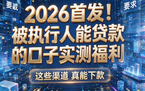 2026首发!被执行人能贷款的口子实测福利,这些渠道真能下款!