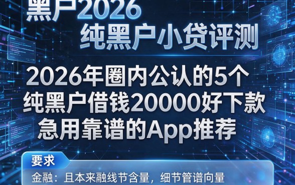 黑户2026纯黑户小贷评测：2026年圈内公认的5个纯黑户借钱20000好下款且急用靠谱的App推荐