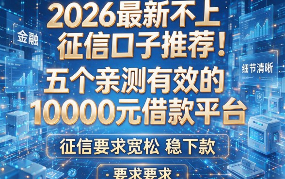 2026最新不上征信口子推荐!五个亲测有效的10000元借款平台,征信要求宽松稳下款