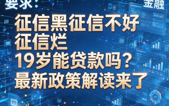 征信黑征信不好征信烂19岁能贷款吗？最新政策解读来了！