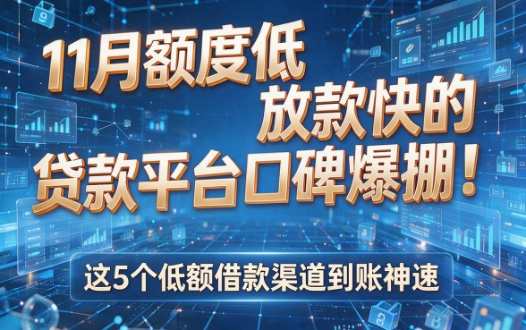 11月额度低放款快的贷款平台口碑爆棚!这5个低额借款渠道到账神速