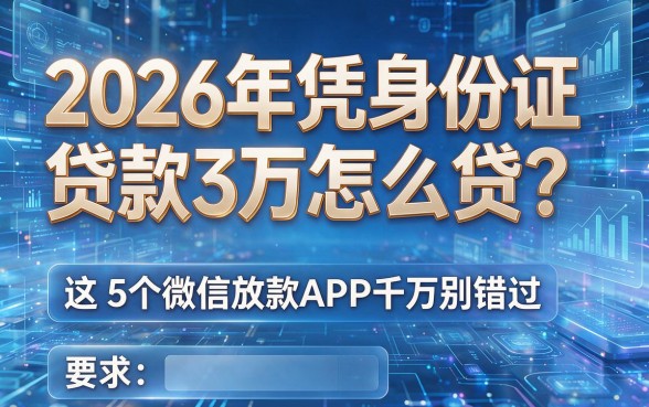 2026年凭身份证贷款3万怎么贷?这5个微信放款APP千万别错过!